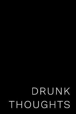 Drunk Thoughts: 110-Page Funny Soft Cover Sarcastic Blank Lined Journal Makes Great Boss, Coworker or Manager Gift Idea