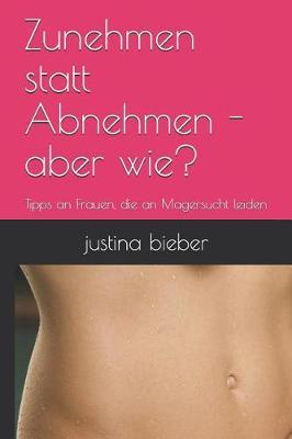 Zunehmen statt Abnehmen - aber wie?: Tipps an Frauen, die an Magersucht leiden