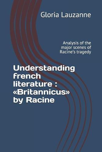 Understanding french literature: Britannicus by Racine: Analysis of the major scenes of Racine's tragedy