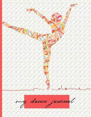My Dance Journal: Dancers Logbook Planner Notepad Workbook; Book For Writing Weekly Goals Warmups Lessons Practice Routines; Perfect Gift For Teachers Students