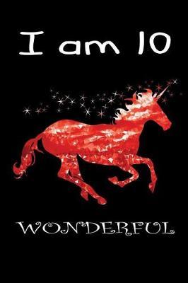 I Am 10 Wonderful: Unicorn Gratitude Journal for 10 Year Old Girls Beautiful Unicorn Christmas Present Birthday Gift for Girls Gratitude Journal with Prompts