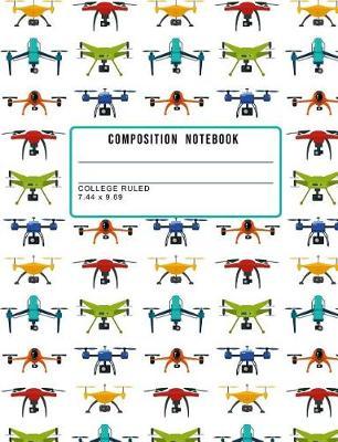 Composition Notebook College Ruled 7.44 X 9.69: Drone Notebook Journal the Perfect Notepad for School Work or Journaling for the Drone Enthusiast