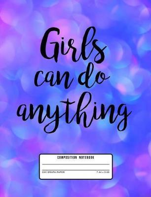 Girls Can Do Anything Composition Notebook 5x5 Graph Paper 7.44 X 9.69: Motivational and Inspirational Quote Notebook Positive Notepad Blank Lined Idea Journal