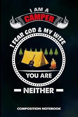 I Am a Camper I Fear God and My Wife You Are Neither: Composition Notebook, Funny Sarcastic Birthday Journal for Outdoor Camping Lovers to Write on