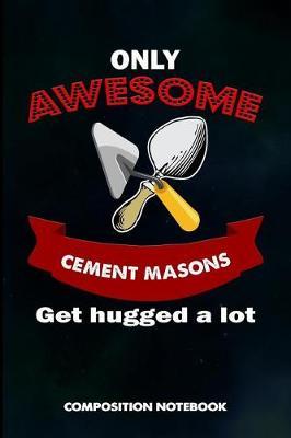 Only Awesome Cement Masons Get Hugged a Lot: Composition Notebook, Birthday Journal for Concrete Masonry Builders to Write on