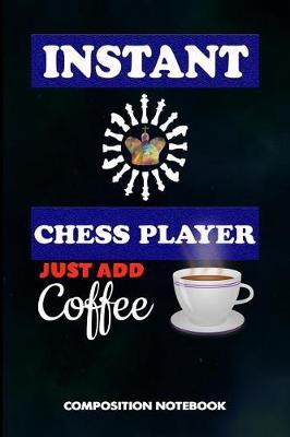 Instant Chess Player Just Add Coffee: Composition Notebook, Funny Sarcastic Birthday Journal for Chess Game Lovers to Write on
