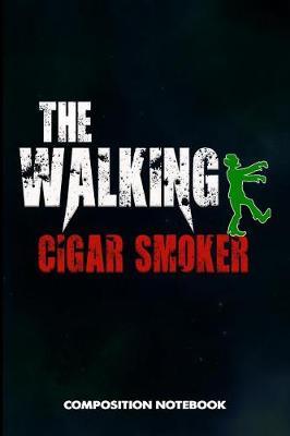 The Walking Cigar Smoker: Composition Notebook, Funny Scary Birthday Journal for Cigar Lovers to Write on