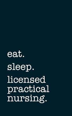 Eat. Sleep. Licensed Practical Nursing. - Lined Notebook: Writing Journal