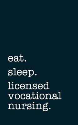 Eat. Sleep. Licensed Vocational Nursing. - Lined Notebook: Writing Journal