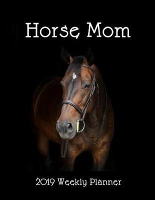 Horse Mom 2019 Weekly Planner: A Scheduling Calendar for Equine Owners