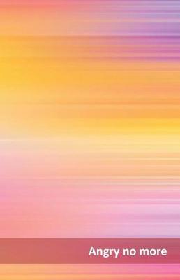 Angry No More: What Made You Mad? What Pissed You Off? Write It Down, So You Can Let It Go. Each Day, Take 5 Minutes to Let Off Steam. You