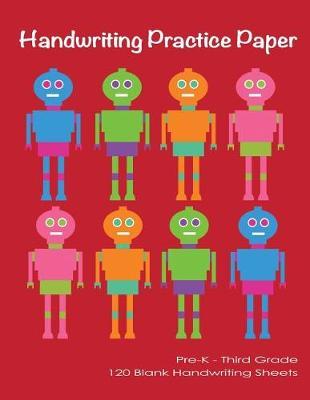 Handwriting Practice Paper: Cute Robots Blank Handwriting for Kids Pre-K, First, Second & Third Grade Handwriting Practice Blank Workbook for Kids 8'5x11 120 Pages