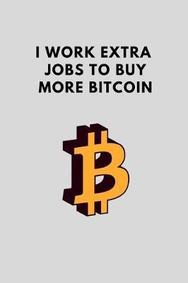 I Work Extra Jobs to Buy More Bitcoin: Funny Blank Journal to Write in for Crypto Enthusiasts, Gift Idea