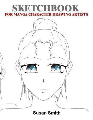 Sketchbook for Manga Character Drawing Artists: 120 Blank Pages for Character Drawing Doodling and Sketching