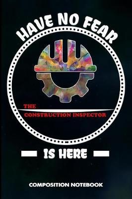 Have No Fear the Construction Inspector Is Here: Composition Notebook, Funny Birthday Journal for Building Inspection Professionals to Write on