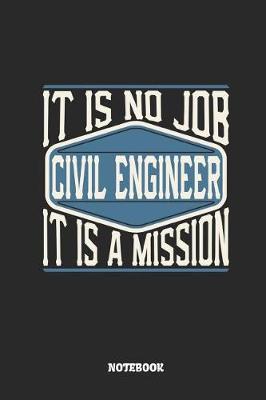 Civil Engineer Notebook - It Is No Job, It Is a Mission: Ruled Notebook to Take Notes at Work. Lined Bullet Journal, To-Do-List or Diary for Men and Women.