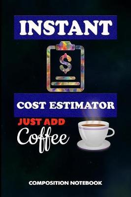 Instant Cost Estimator Just Add Coffee: Composition Notebook, Funny Birthday Journal for Business Product Manufacture Estimation Professionals to Write on