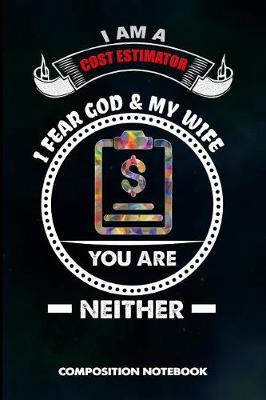 I Am a Cost Estimator I Fear God and My Wife You Are Neither: Composition Notebook, Birthday Journal for Business Product Manufacture Estimation Professionals to Write on