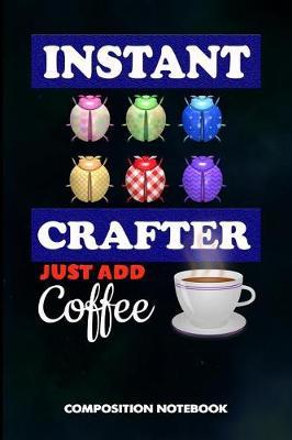 Instant Crafter Just Add Coffee: Composition Notebook, Birthday Journal for Crafts DIY Professionals to Write on