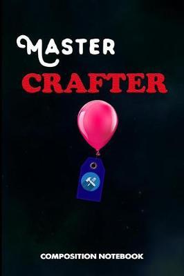 Master Crafter: Composition Notebook, Birthday Journal for Crafts DIY Professionals to Write on