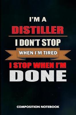 I Am a Distiller I Don't Stop When I Am Tired I Stop When I Am Done: Composition Notebook, Birthday Journal for Distillation, Manufacture Spirits Professionals to Write on