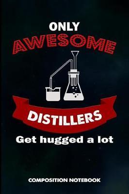 Only Awesome Distillers Get Hugged a Lot: Composition Notebook, Birthday Journal for Distillation, Manufacture Spirits Professionals to Write on