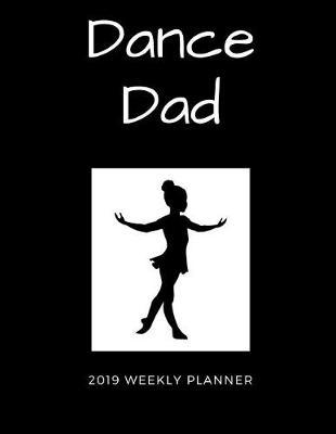 Dance Dad 2019 Weekly Planner: A Scheduling Calendar for Busy Fathers