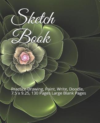 Sketch Book: Practice Drawing, Paint, Write, Doodle, 7.5 X 9.25, 130 Pages Large Blank Pages
