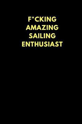 F*cking Amazing Sailing Enthusiast: Lined Notebook Journal to Write In, Funny Gift Friends Family (150 Pages)