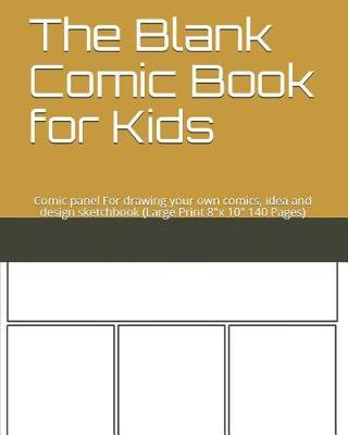 The Blank Comic Book for Kids: Comic Panel for Drawing Your Own Comics, Idea and Design Sketchbook (Large Print 8x 10 140 Pages)