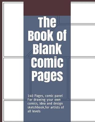 The Book of Blank Comic Pages: 140 Pages, Comic Panel for Drawing Your Own Comics, Idea and Design Sketchbook, for Artists of All Levels