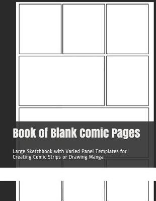 Book of Blank Comic Pages: Large Sketchbook with Varied Panel Templates for Creating Comic Strips or Drawing Manga