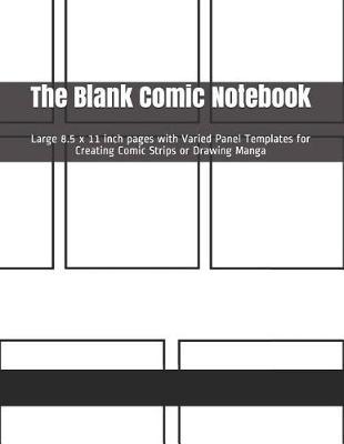 The Blank Comic Notebook: Large 8.5 X 11 Inch Pages with Varied Panel Templates for Creating Comic Strips or Drawing Manga