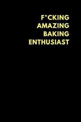 F*cking Amazing Baking Enthusiast: Lined Notebook Journal to Write In, Funny Gift Friends Family (150 Pages)