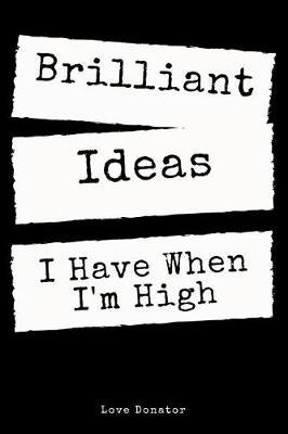 Brilliant Ideas I Have When I'm High: An Office and Home Gift Lined Journal Notebook