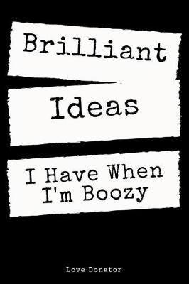 Brilliant Ideas I Have When I'm Boozy: An Office and Home Gift Lined Journal Notebook