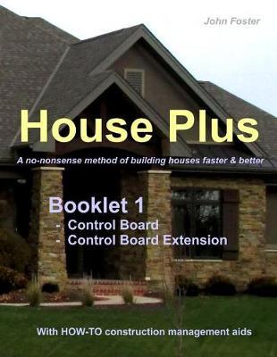House Plus(TM) Booklet 1 Construction Control Board & Construction Control Board Extension: A no-nonsense method of building houses faster & better - With proven HOW-TO construction management aids