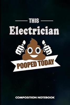 This Electrician Pooped Today: Composition Notebook, Birthday Journal for Power Electricity Linemen to Write on