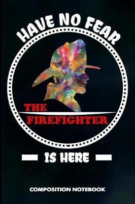 Have No Fear the Firefighter Is Here: Composition Notebook, Birthday Journal for Firefighting Rescuers, Firemen to Write on