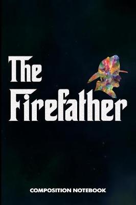 The Firefather: Composition Notebook, Funny Sarcastic Birthday Journal for Firefighting Rescuers, Firemen to Write on