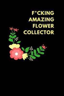 F*cking Amazing Flower Collector: Lined Notebook Journal to Write In, Funny Gift Friends Family (150 Pages)
