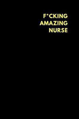 F*cking Amazing Nurse: Lined Notebook Journal to Write In, Funny Gift Friends Family (150 Pages)
