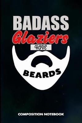 Badass Glaziers Have Beards: Composition Notebook, Birthday Journal for Glass Fitters, Windows Repairers to Write on