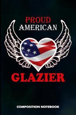 Proud American Glazier: Composition Notebook, USA Birthday Journal for Glass Fitters, Windows Repairers to Write on