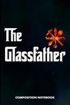 The Glassfather: Composition Notebook, Funny Father Birthday Journal for Glass Fitters, Windows Repairers to Write on