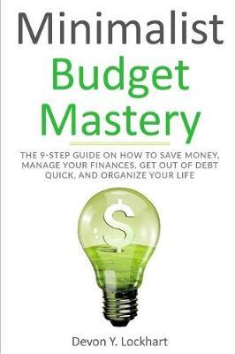 Minimalist Budget Mastery: The 9-Step Guide on How to Save Money, Manage Your Finances, Get Out of Debt Quick, and Organize Your Life (Including Budgeting Workbook)