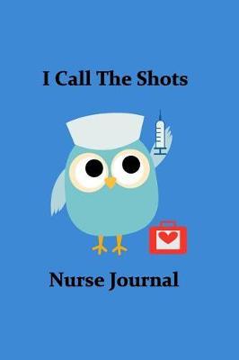 I Call the Shots Nurse Journal: Cute Owl Nurses I Call the Shots Funny Cute Nurse RN LPN Private Nurse Er Nurse OB Nurse Nurses Nursing Nurse Journal Diary Notebook