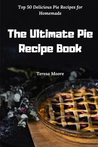 The Ultimate Pie Recipe Book: Top 50 Delicious Pie Recipes for Homemade