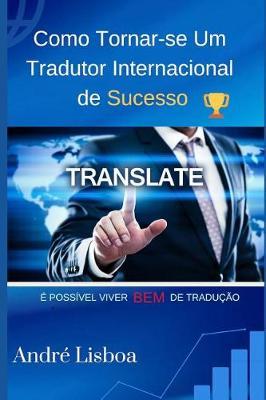 Como Tornar-Se Um Tradutor Internacional de Sucesso: Poss vel Viver Bem de Tradu  o