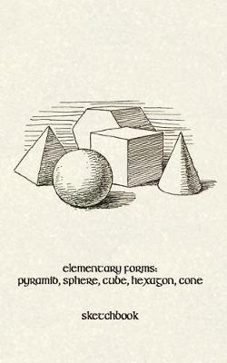 Elementary Forms: Pyramid, Sphere, Cube, Hexagon, Cone: 5x8 Sketchbook